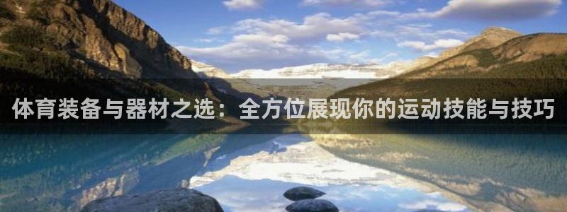 z66体育软件怎么加好友：体育装备与器材之选：全方位展现你的运动技能与技巧