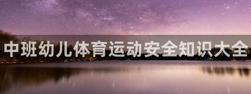 z66体育能提现吗：中班幼儿体育运动安全知识大全